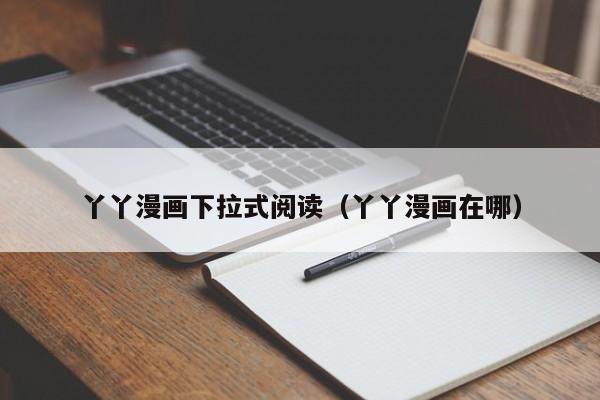 丫丫漫画下拉式阅读（丫丫漫画在哪）