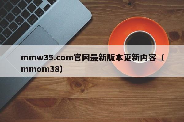 mmw35.com官网最新版本更新内容（mmom38）