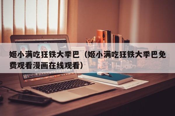 姬小满吃狂铁大季巴（姬小满吃狂铁大季巴免费观看漫画在线观看）