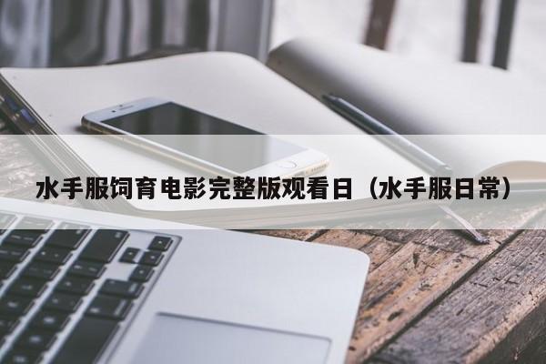 水手服饲育电影完整版观看日（水手服日常）