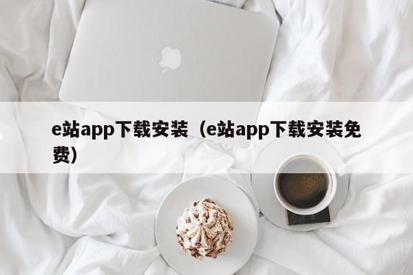 e站app下载安装（e站app下载安装免费）