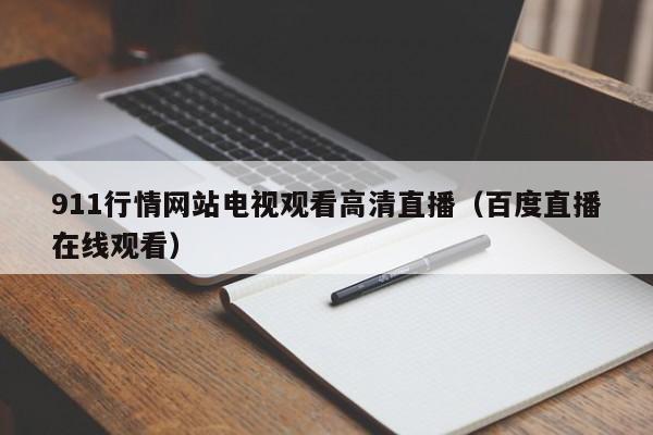911行情网站电视观看高清直播（百度直播在线观看）