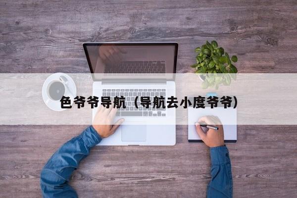 色爷爷导航（导航去小度爷爷）