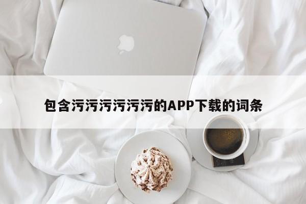 包含污污污污污污的APP下载的词条
