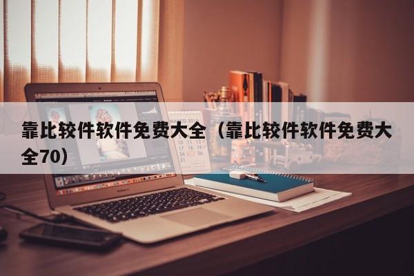 靠比较件软件免费大全（靠比较件软件免费大全70）