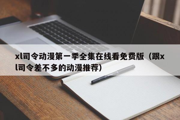 xl司令动漫第一季全集在线看免费版（跟xl司令差不多的动漫推荐）
