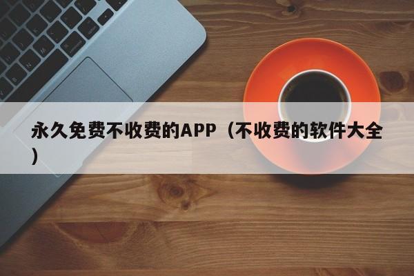 永久免费不收费的APP（不收费的软件大全）