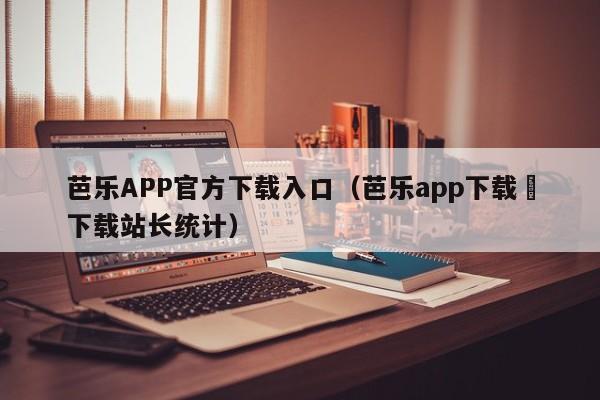 芭乐APP官方下载入口（芭乐app下载汅下载站长统计）