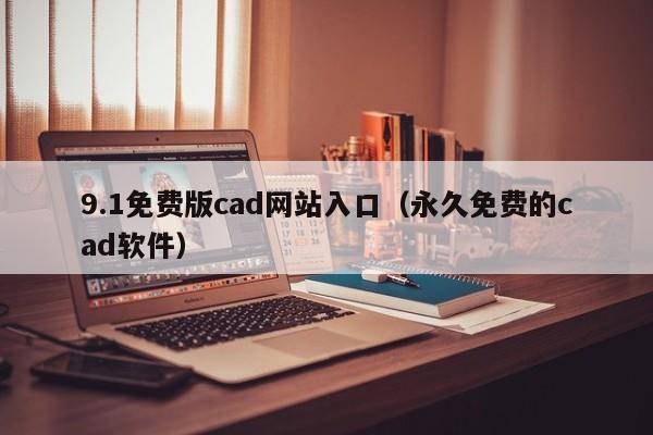 9.1免费版cad网站入口（永久免费的cad软件）