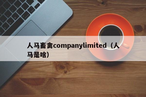 人马畜禽companylimited（人马是啥）