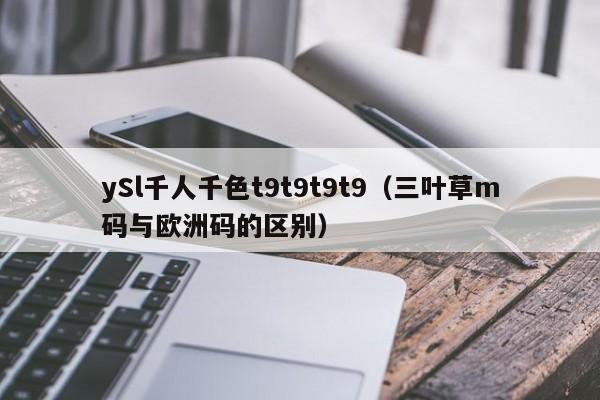 ySl千人千色t9t9t9t9（三叶草m码与欧洲码的区别）