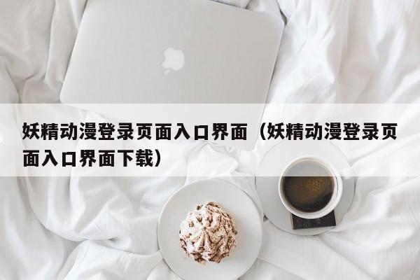 妖精动漫登录页面入口界面（妖精动漫登录页面入口界面下载）