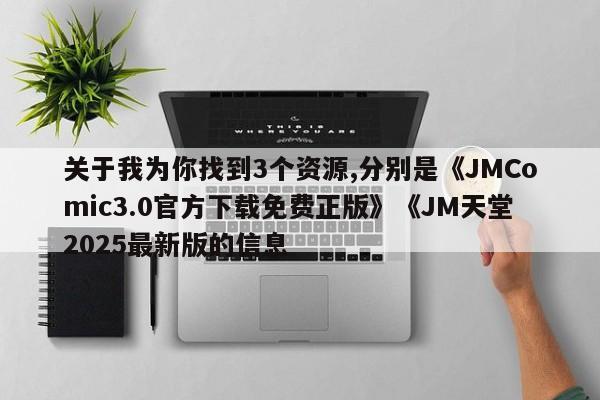 关于我为你找到3个资源,分别是《JMComic3.0官方下载免费正版》《JM天堂2025最新版的信息
