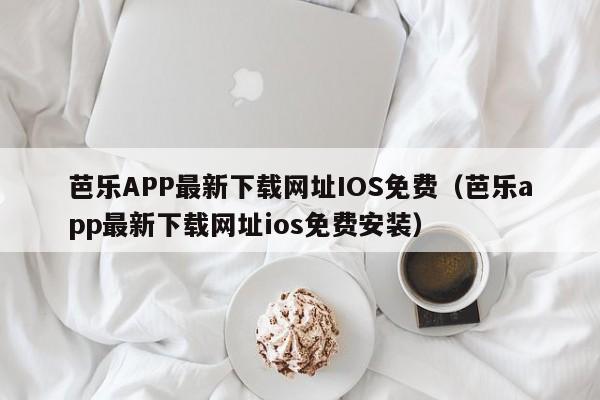 芭乐APP最新下载网址IOS免费（芭乐app最新下载网址ios免费安装）