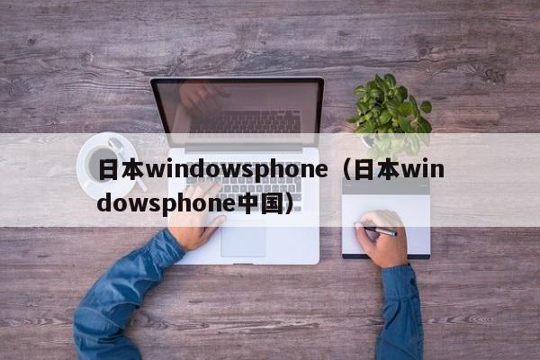 日本windowsphone(日本windowsphone中国)