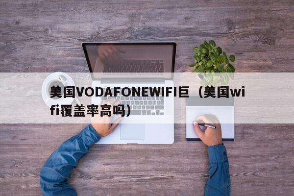 美国VODAFONEWIFI巨（美国wifi覆盖率高吗）
