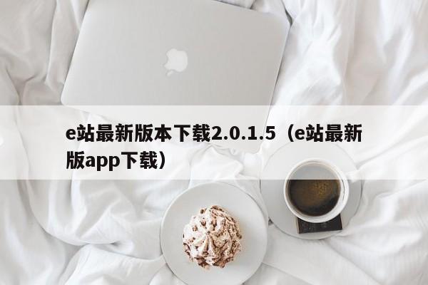 e站最新版本下载2.0.1.5（e站最新版app下载）