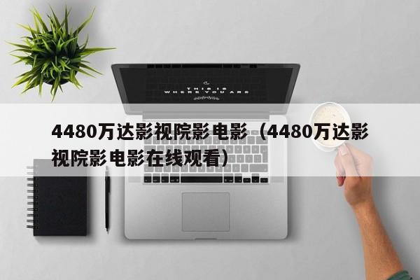 4480万达影视院影电影（4480万达影视院影电影在线观看）