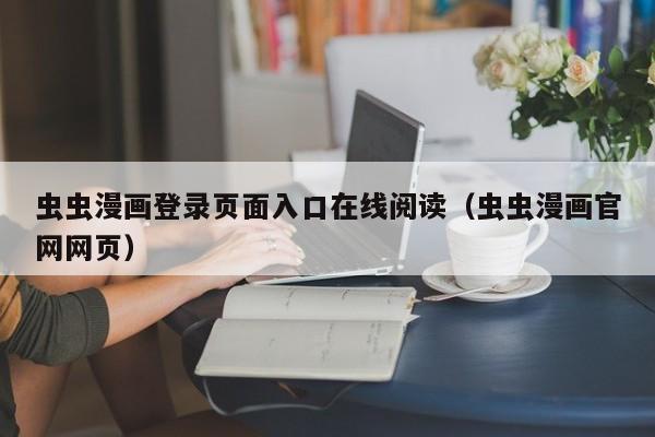 虫虫漫画登录页面入口在线阅读（虫虫漫画官网网页）