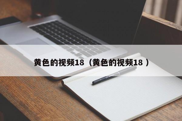 黄色的视频18（黄色的视频18 ）