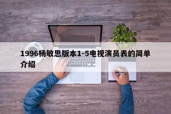 1996杨敏思版本1-5电视演员表的简单介绍