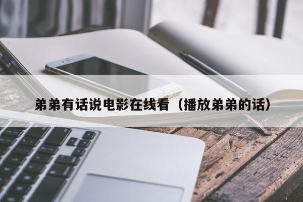 弟弟有话说电影在线看（播放弟弟的话）