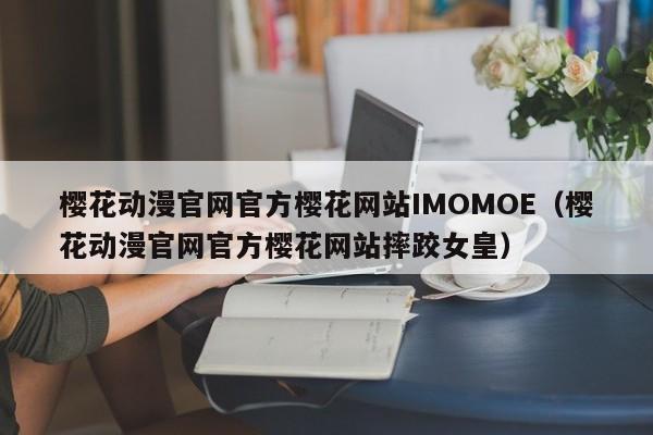 樱花动漫官网官方樱花网站IMOMOE（樱花动漫官网官方樱花网站摔跤女皇）