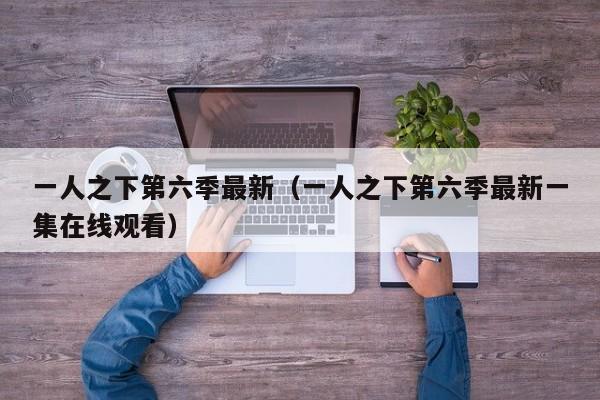 一人之下第六季最新（一人之下第六季最新一集在线观看）