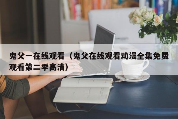 鬼父一在线观看(鬼父在线观看动漫全集免费观看第二季高清)