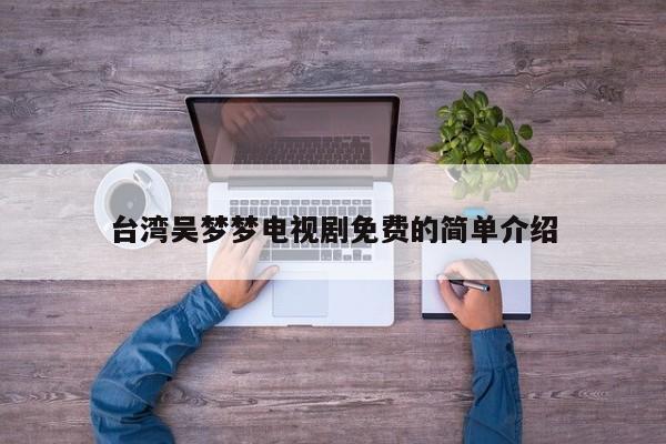 台湾吴梦梦电视剧免费的简单介绍