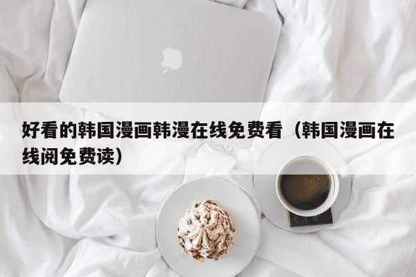 好看的韩国漫画韩漫在线免费看（韩国漫画在线阅免费读）