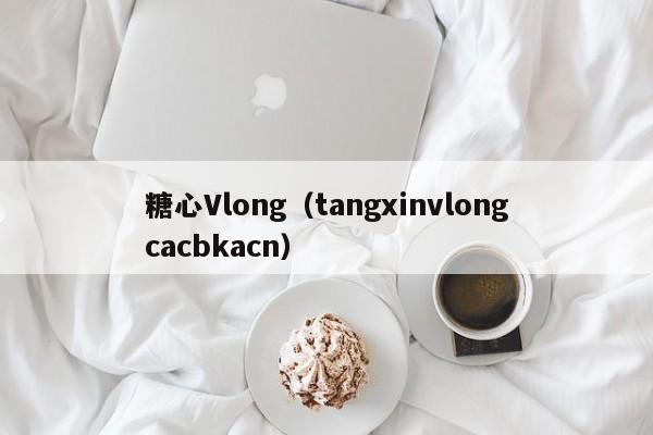 糖心Vlong（tangxinvlongcacbkacn）