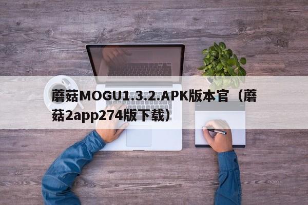 蘑菇MOGU1.3.2.APK版本官（蘑菇2app274版下载）