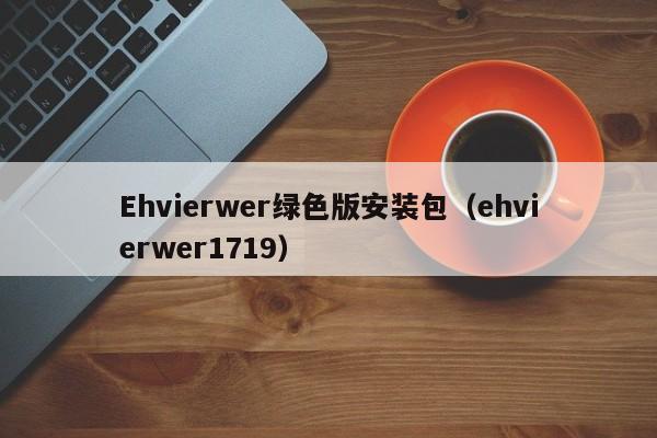 Ehvierwer绿色版安装包（ehvierwer1719）
