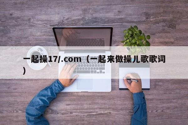 一起操17/.com（一起来做操儿歌歌词）