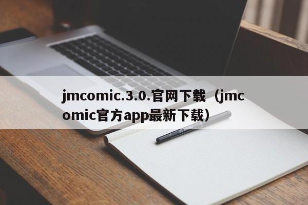jmcomic.3.0.官网下载（jmcomic官方app最新下载）
