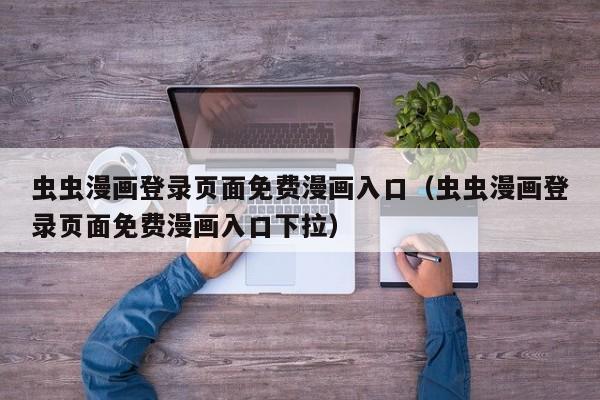 虫虫漫画登录页面免费漫画入口（虫虫漫画登录页面免费漫画入口下拉）