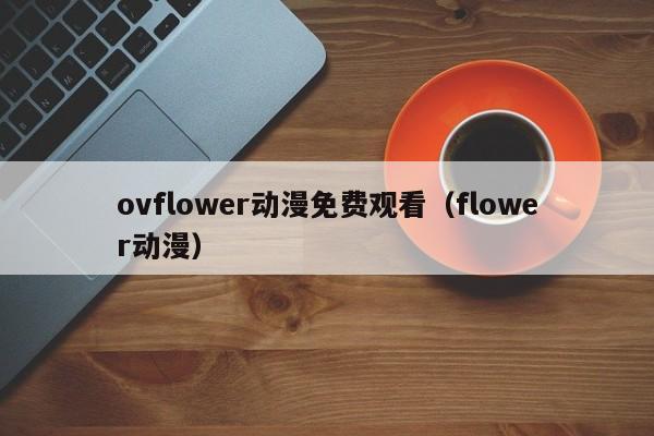 ovflower动漫免费观看（flower动漫）
