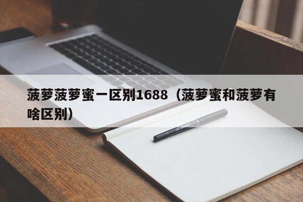 菠萝菠萝蜜一区别1688（菠萝蜜和菠萝有啥区别）