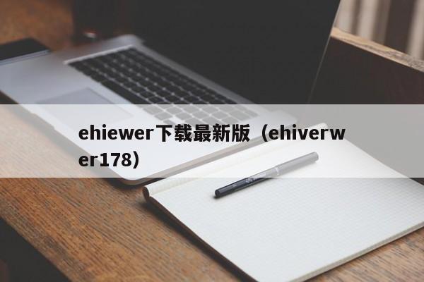 ehiewer下载最新版（ehiverwer178）