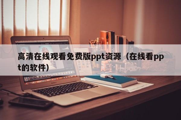 高清在线观看免费版ppt资源（在线看ppt的软件）
