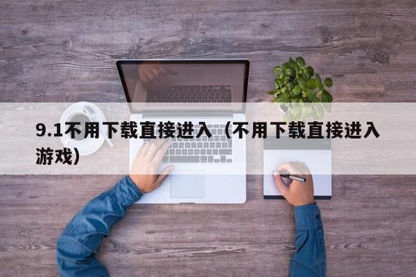 9.1不用下载直接进入（不用下载直接进入游戏）