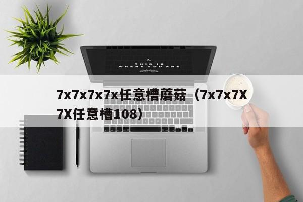 7x7x7x7x任意槽蘑菇（7x7x7X7X任意槽108）
