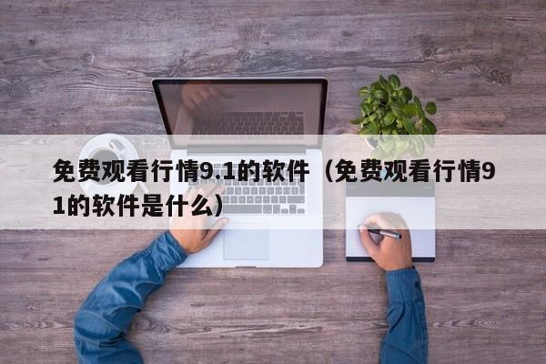 免费观看行情9.1的软件（免费观看行情91的软件是什么）