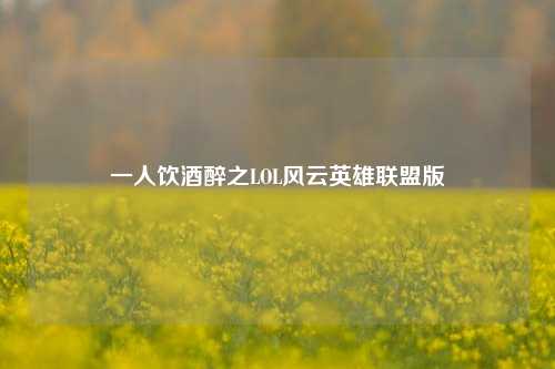 一人饮酒醉之LOL风云英雄联盟版