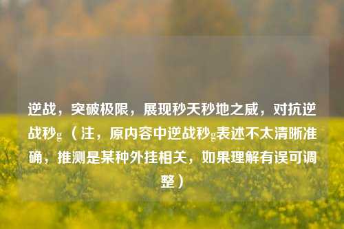 逆战，突破极限，展现秒天秒地之威，对抗逆战秒g （注，原内容中逆战秒g表述不太清晰准确，推测是某种外挂相关，如果理解有误可调整）