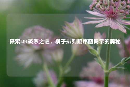 探索LOL破败之谜，棋子排列顺序图揭示的奥秘