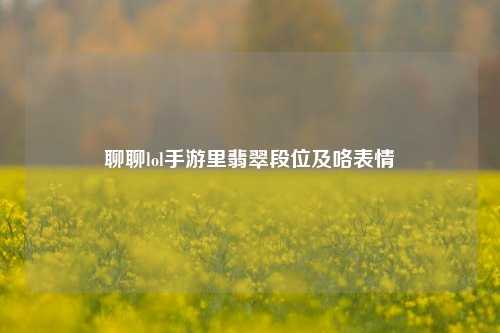 聊聊lol手游里翡翠段位及咯表情