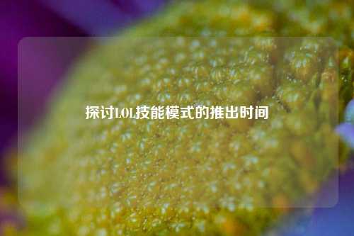 探讨LOL技能模式的推出时间