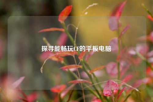 探寻能畅玩CF的平板电脑